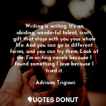  Writing is writing. It&#39;s an abiding, wonderful talent, craft, gift that stay... - Adriana Trigiani - Quotes Donut