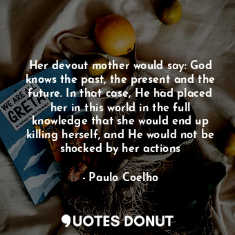 Her devout mother would say: God knows the past, the present and the future. In ... - Paulo Coelho - Quotes Donut