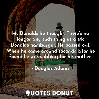 Mc Donalds he thought. There's no longer any such thing as a Mc Donalds hamburger. He passed out. When he came around seconds later he found he was sobbing for his mother.