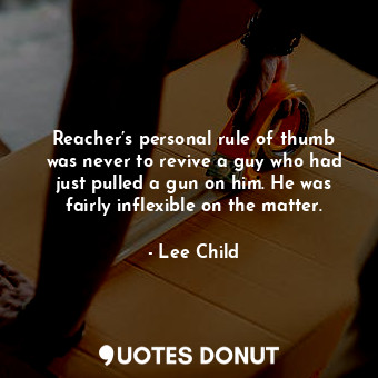 Reacher’s personal rule of thumb was never to revive a guy who had just pulled a gun on him. He was fairly inflexible on the matter.