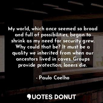  My world, which once seemed so broad and full of possibilities, began to shrink ... - Paulo Coelho - Quotes Donut