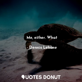  Me, either. What... - Dennis Lehane - Quotes Donut