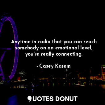  Anytime in radio that you can reach somebody on an emotional level, you&#39;re r... - Casey Kasem - Quotes Donut