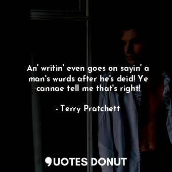  An' writin' even goes on sayin' a man's wurds after he's deid! Ye cannae tell me... - Terry Pratchett - Quotes Donut