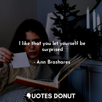  I like that you let yourself be surprised... - Ann Brashares - Quotes Donut