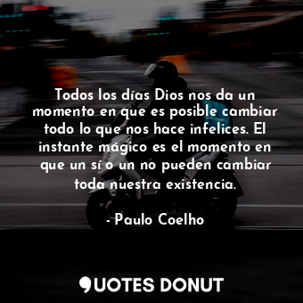  Todos los días Dios nos da un momento en que es posible cambiar todo lo que nos ... - Paulo Coelho - Quotes Donut