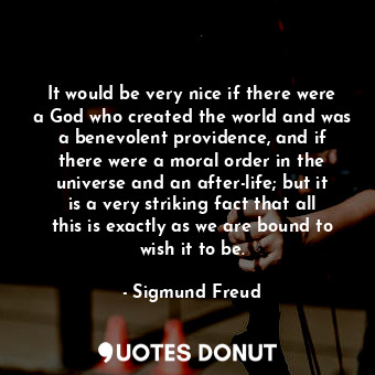 It would be very nice if there were a God who created the world and was a benevolent providence, and if there were a moral order in the universe and an after-life; but it is a very striking fact that all this is exactly as we are bound to wish it to be.