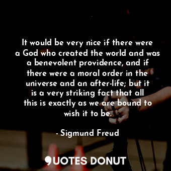  It would be very nice if there were a God who created the world and was a benevo... - Sigmund Freud - Quotes Donut