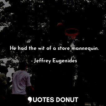  He had the wit of a store mannequin.... - Jeffrey Eugenides - Quotes Donut