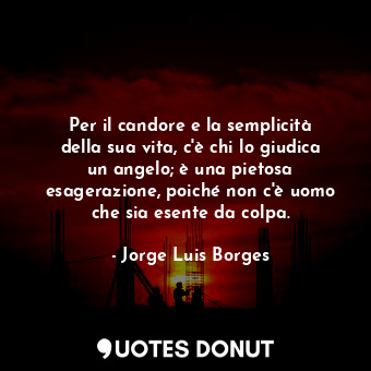  Per il candore e la semplicità della sua vita, c'è chi lo giudica un angelo; è u... - Jorge Luis Borges - Quotes Donut