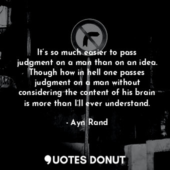  It‘s so much easier to pass judgment on a man than on an idea. Though how in hel... - Ayn Rand - Quotes Donut