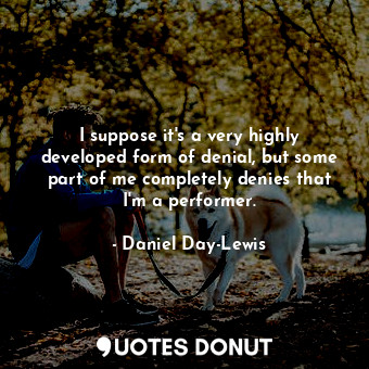  I suppose it&#39;s a very highly developed form of denial, but some part of me c... - Daniel Day-Lewis - Quotes Donut