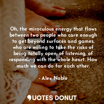  Oh, the miraculous energy that flows between two people who care enough to get b... - Alex Noble - Quotes Donut