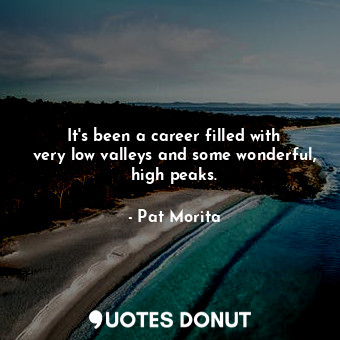  It&#39;s been a career filled with very low valleys and some wonderful, high pea... - Pat Morita - Quotes Donut