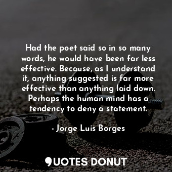  Had the poet said so in so many words, he would have been far less effective. Be... - Jorge Luis Borges - Quotes Donut