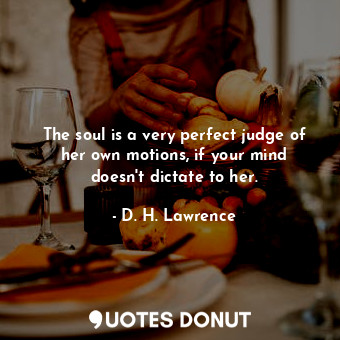  The soul is a very perfect judge of her own motions, if your mind doesn&#39;t di... - D. H. Lawrence - Quotes Donut