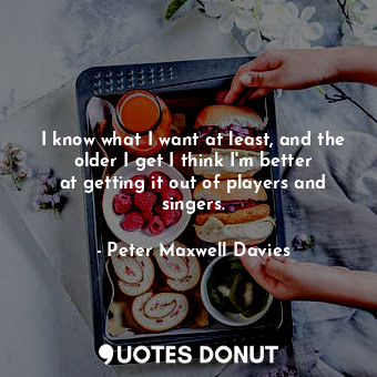  I know what I want at least, and the older I get I think I&#39;m better at getti... - Peter Maxwell Davies - Quotes Donut