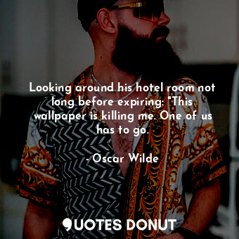  Looking around his hotel room not long before expiring: "This wallpaper is killi... - Oscar Wilde - Quotes Donut
