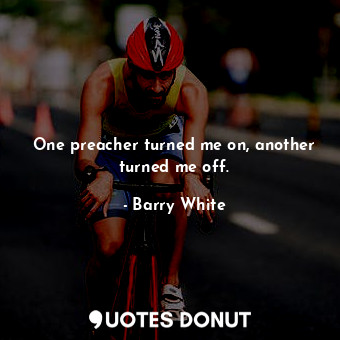  One preacher turned me on, another turned me off.... - Barry White - Quotes Donut