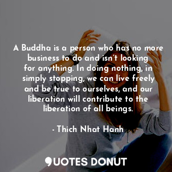  A Buddha is a person who has no more business to do and isn’t looking for anythi... - Thich Nhat Hanh - Quotes Donut