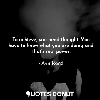  To achieve, you need thought. You have to know what you are doing and that's rea... - Ayn Rand - Quotes Donut