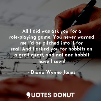  All I did was ask you for a role-playing game. You never warned me I’d be pitche... - Diana Wynne Jones - Quotes Donut