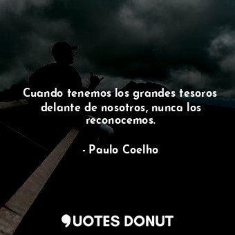  Cuando tenemos los grandes tesoros delante de nosotros, nunca los reconocemos.... - Paulo Coelho - Quotes Donut