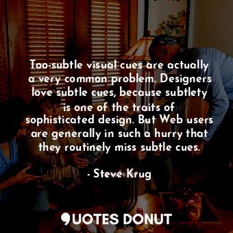  Too-subtle visual cues are actually a very common problem. Designers love subtle... - Steve Krug - Quotes Donut