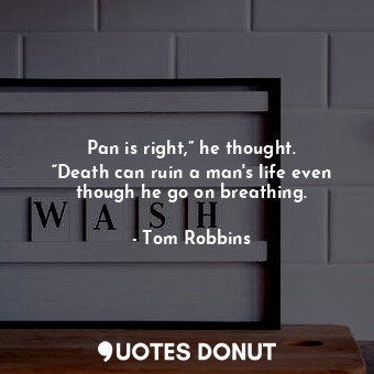 Pan is right,” he thought. “Death can ruin a man's life even though he go on breathing.