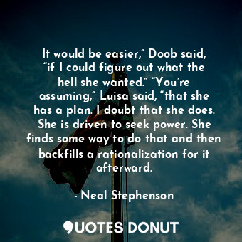  It would be easier,” Doob said, “if I could figure out what the hell she wanted.... - Neal Stephenson - Quotes Donut