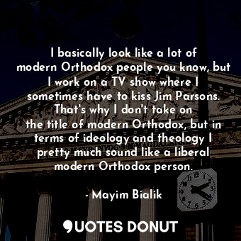  I basically look like a lot of modern Orthodox people you know, but I work on a ... - Mayim Bialik - Quotes Donut