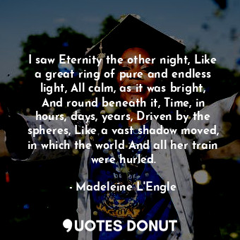  I saw Eternity the other night, Like a great ring of pure and endless light, All... - Madeleine L&#039;Engle - Quotes Donut