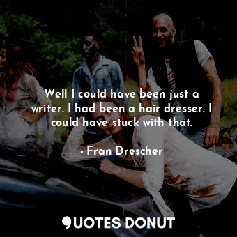  Well I could have been just a writer. I had been a hair dresser. I could have st... - Fran Drescher - Quotes Donut