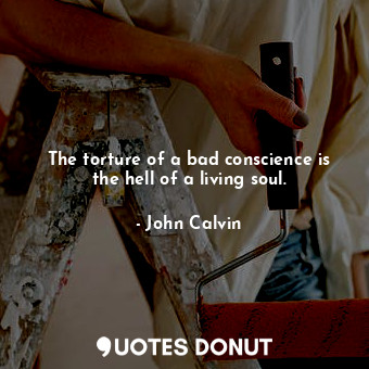  The torture of a bad conscience is the hell of a living soul.... - John Calvin - Quotes Donut