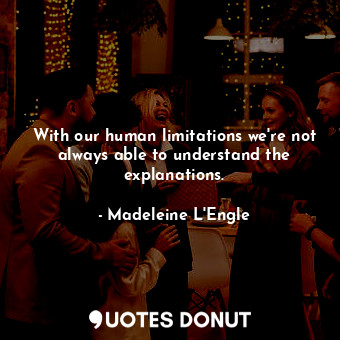  With our human limitations we're not always able to understand the explanations.... - Madeleine L&#039;Engle - Quotes Donut