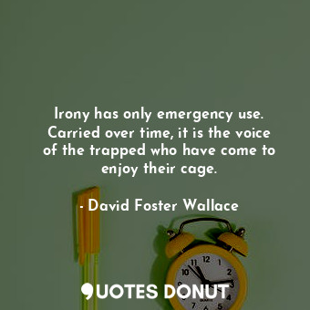  Irony has only emergency use. Carried over time, it is the voice of the trapped ... - David Foster Wallace - Quotes Donut