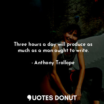  Three hours a day will produce as much as a man ought to write.... - Anthony Trollope - Quotes Donut