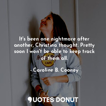 It's been one nightmare after another, Christina thought. Pretty soon I won't be... - Caroline B. Cooney - Quotes Donut