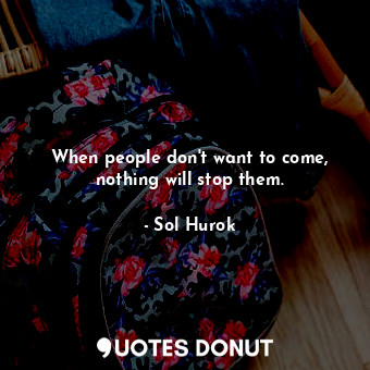  When people don&#39;t want to come, nothing will stop them.... - Sol Hurok - Quotes Donut