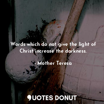 Words which do not give the light of Christ increase the darkness.