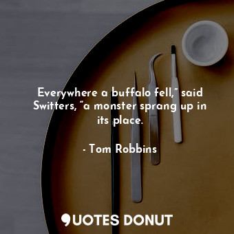  Everywhere a buffalo fell,” said Switters, “a monster sprang up in its place.... - Tom Robbins - Quotes Donut
