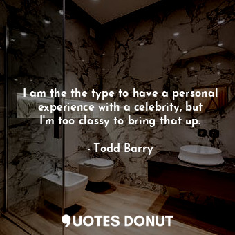  I am the the type to have a personal experience with a celebrity, but I&#39;m to... - Todd Barry - Quotes Donut