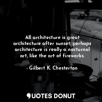 All architecture is great architecture after sunset; perhaps architecture is rea... - Gilbert K. Chesterton - Quotes Donut
