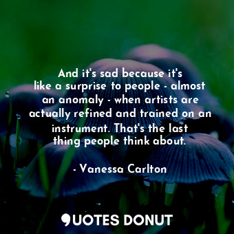  And it&#39;s sad because it&#39;s like a surprise to people - almost an anomaly ... - Vanessa Carlton - Quotes Donut