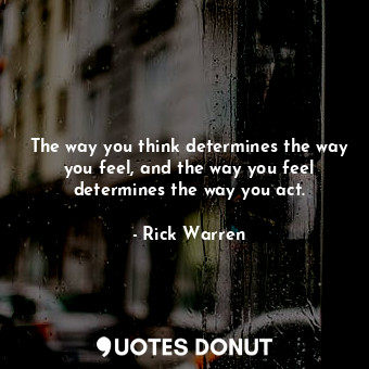  The way you think determines the way you feel, and the way you feel determines t... - Rick Warren - Quotes Donut