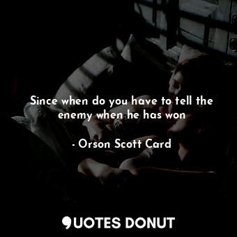  Since when do you have to tell the enemy when he has won... - Orson Scott Card - Quotes Donut