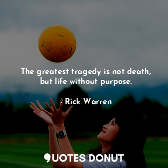  The greatest tragedy is not death, but life without purpose.... - Rick Warren - Quotes Donut