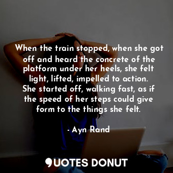  When the train stopped, when she got off and heard the concrete of the platform ... - Ayn Rand - Quotes Donut