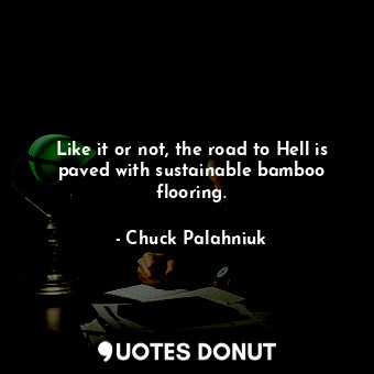  Like it or not, the road to Hell is paved with sustainable bamboo flooring.... - Chuck Palahniuk - Quotes Donut
