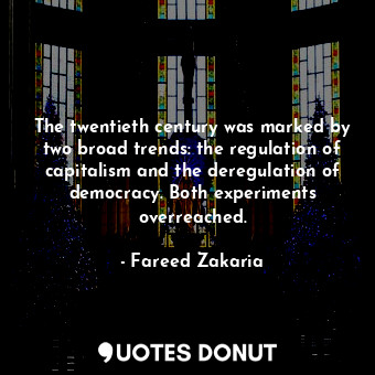  The twentieth century was marked by two broad trends: the regulation of capitali... - Fareed Zakaria - Quotes Donut